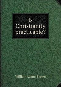 Cover image for Is Christianity practicable?