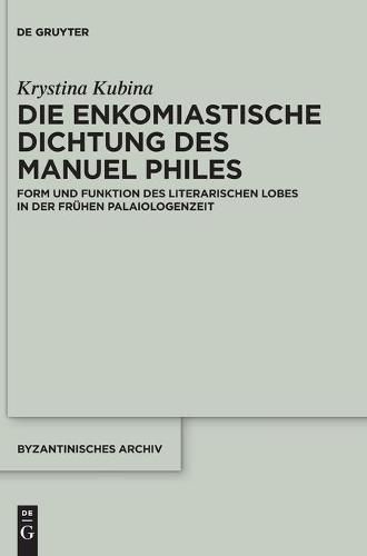 Die Enkomiastische Dichtung Des Manuel Philes: Form Und Funktion Des Literarischen Lobes in Der Fruhen Palaiologenzeit