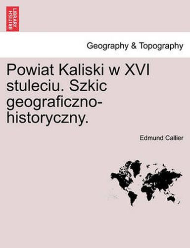 Cover image for Powiat Kaliski W XVI Stuleciu. Szkic Geograficzno-Historyczny.