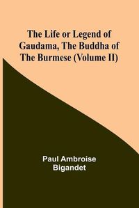 Cover image for The Life or Legend of Gaudama, the Buddha of the Burmese (Volume II)