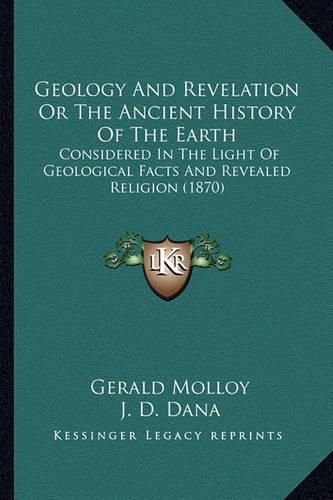 Cover image for Geology and Revelation or the Ancient History of the Earth: Considered in the Light of Geological Facts and Revealed Religion (1870)