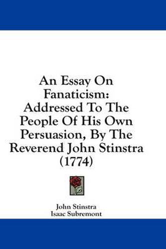 Cover image for An Essay on Fanaticism: Addressed to the People of His Own Persuasion, by the Reverend John Stinstra (1774)