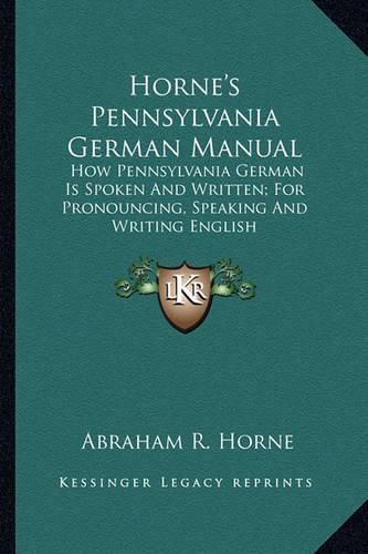 Horne's Pennsylvania German Manual: How Pennsylvania German Is Spoken and Written; For Pronouncing, Speaking and Writing English