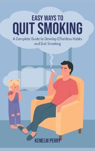 Cover image for Easy Ways to Quit Smoking: A Complete Guide to Develop Effortless Habits and Quit Smoking