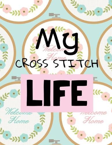 Cover image for My Cross Stitch Life: Cross Stitchers Journal DIY Crafters Hobbyists Pattern Lovers Collectibles Gift For Crafters Birthday Teens Adults How To Needlework Grid Templates
