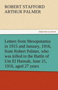Cover image for Letters from Mesopotamia in 1915 and January, 1916, from Robert Palmer, Who Was Killed in the Battle of Um El Hannah, June 21, 1916, Aged 27 Years