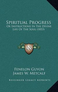 Cover image for Spiritual Progress: Or Instructions in the Divine Life of the Soul (1853)