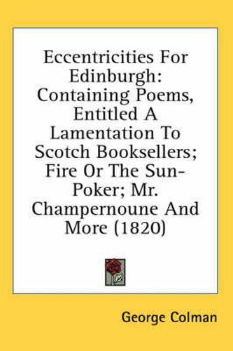 Cover image for Eccentricities for Edinburgh: Containing Poems, Entitled a Lamentation to Scotch Booksellers; Fire or the Sun-Poker; Mr. Champernoune and More (1820)