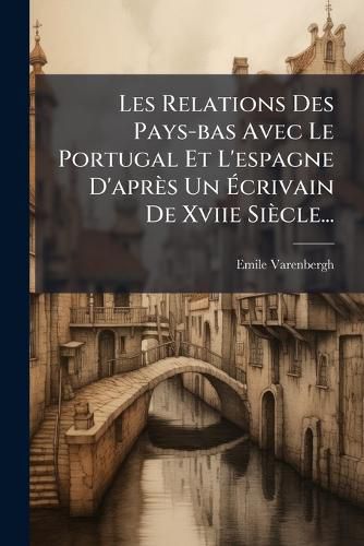 Cover image for Les Relations Des Pays-bas Avec Le Portugal Et L'espagne D'apres Un Ecrivain De Xviie Siecle...