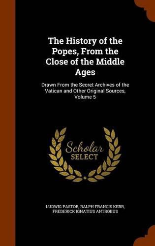 Cover image for The History of the Popes, from the Close of the Middle Ages: Drawn from the Secret Archives of the Vatican and Other Original Sources, Volume 5