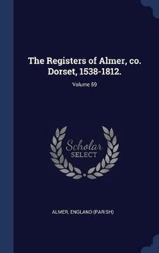 Cover image for The Registers of Almer, Co. Dorset, 1538-1812.; Volume 59