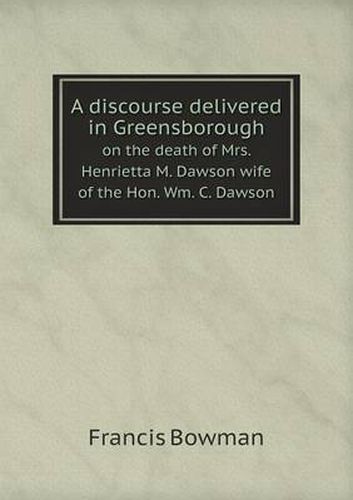 Cover image for A discourse delivered in Greensborough on the death of Mrs. Henrietta M. Dawson wife of the Hon. Wm. C. Dawson