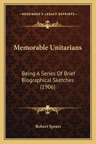 Cover image for Memorable Unitarians: Being a Series of Brief Biographical Sketches (1906)