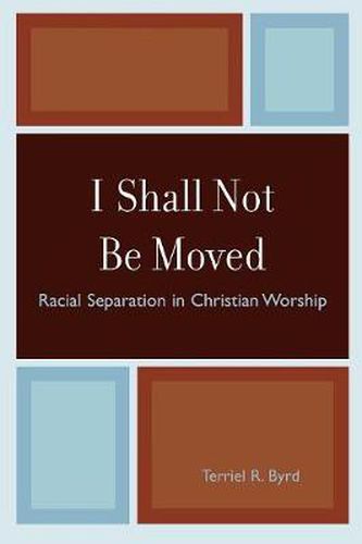 Cover image for I Shall Not Be Moved: Racial Separation in Christian Worship