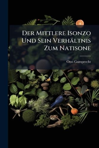 Cover image for Der Mittlere Isonzo Und Sein Verh Ltnis Zum Natisone: Ein Beitrag Zur L Sung Der Frage Nach Dem Alter Des Isonzosystems