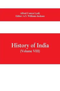 Cover image for History of India (Volume VIII) From the Close of the Seventeenth Century to the Present Time