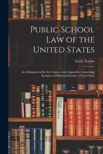 Cover image for Public School Law of the United States: as Administered by the Courts: With Appendix, Containing Synopses of Principal Statutes of Each State