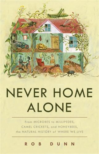 Cover image for Never Home Alone: From Microbes to Millipedes, Camel Crickets, and Honeybees, the Natural History of Where We Live