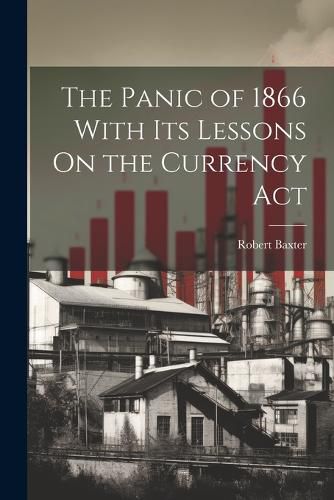 Cover image for The Panic of 1866 With Its Lessons On the Currency Act