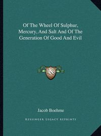 Cover image for Of the Wheel of Sulphur, Mercury, and Salt and of the Generation of Good and Evil