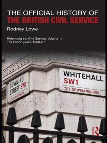 Cover image for The Official History of the British Civil Service: Reforming the Civil Service, Volume I: The Fulton Years, 1966-81