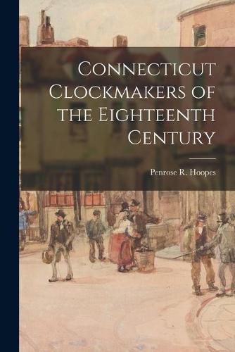 Cover image for Connecticut Clockmakers of the Eighteenth Century