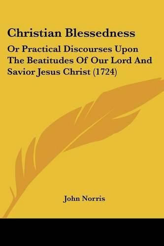 Cover image for Christian Blessedness: Or Practical Discourses Upon the Beatitudes of Our Lord and Savior Jesus Christ (1724)