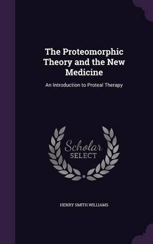 Cover image for The Proteomorphic Theory and the New Medicine: An Introduction to Proteal Therapy