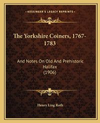 Cover image for The Yorkshire Coiners, 1767-1783: And Notes on Old and Prehistoric Halifax (1906)