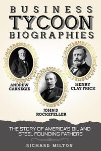Cover image for Business Tycoon Biographies- Andrew Carnegie, John D Rockefeller, & Henry Clay Frick: The Story of America's Oil and Steel Founding Fathers