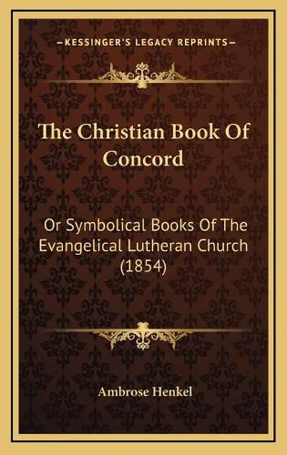 Cover image for The Christian Book of Concord: Or Symbolical Books of the Evangelical Lutheran Church (1854)