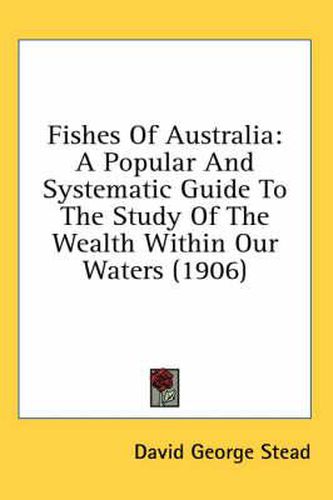 Cover image for Fishes of Australia: A Popular and Systematic Guide to the Study of the Wealth Within Our Waters (1906)