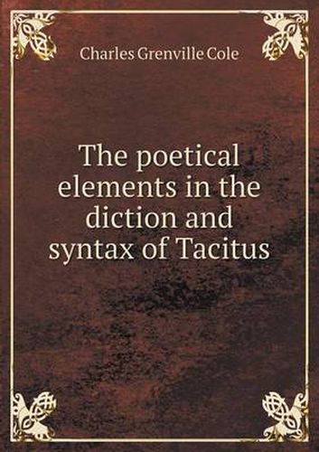 Cover image for The poetical elements in the diction and syntax of Tacitus