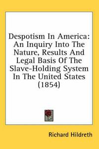 Cover image for Despotism In America: An Inquiry Into The Nature, Results And Legal Basis Of The Slave-Holding System In The United States (1854)