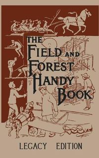 Cover image for The Field And Forest Handy Book Legacy Edition: Dan Beard's Classic Manual On Things For Kids (And Adults) To Do In The Forest And Outdoors