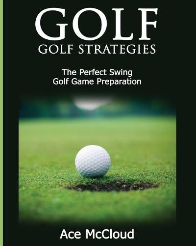 Cover image for Golf: Golf Strategies: The Perfect Swing: Golf Game Preparation