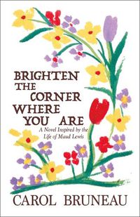 Cover image for Brighten the Corner Where You Are: A Novel Inspired by the Life of Maud Lewis