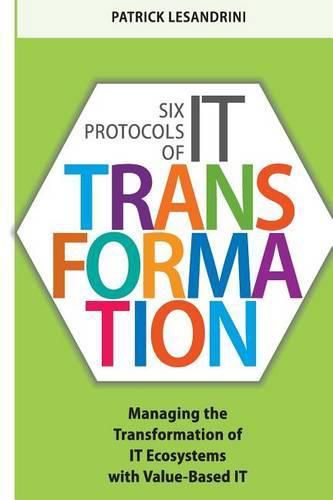 Cover image for Six Protocols of IT Transformation: Managing the Transformation of IT Ecosystems with Value-Based IT