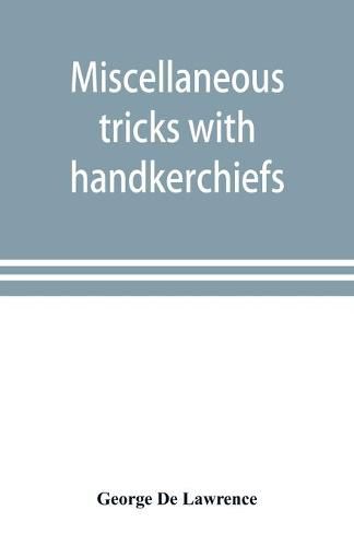 Miscellaneous tricks with handkerchiefs: including a fifteen minute act with silks