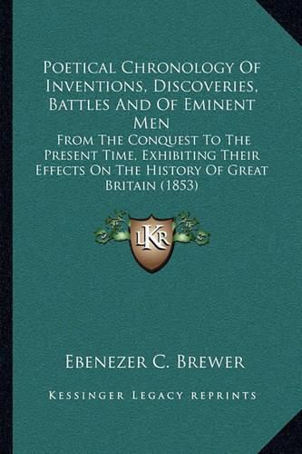 Cover image for Poetical Chronology of Inventions, Discoveries, Battles and of Eminent Men: From the Conquest to the Present Time, Exhibiting Their Effects on the History of Great Britain (1853)