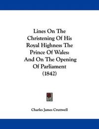 Cover image for Lines on the Christening of His Royal Highness the Prince of Wales: And on the Opening of Parliament (1842)