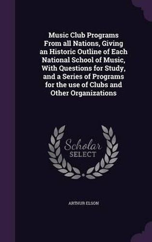 Cover image for Music Club Programs from All Nations, Giving an Historic Outline of Each National School of Music, with Questions for Study, and a Series of Programs for the Use of Clubs and Other Organizations