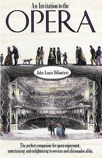 Cover image for An Invitation to the Opera: The Perfect Companion for Opera Enjoyment, Entertaining and Enlightening to Novices and Aficionados Alike