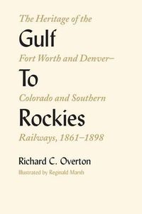 Cover image for Gulf To Rockies: The Heritage of the Fort Worth and Denver-Colorado and Southern Railways, 1861-1898