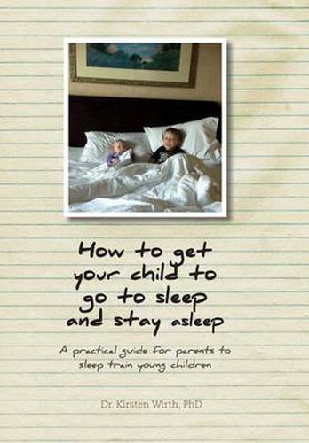 Cover image for How to get your child to go to sleep and stay asleep: A practical guide for parents to sleep train young children