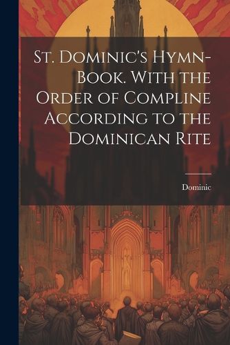 Cover image for St. Dominic's Hymn-Book. With the Order of Compline According to the Dominican Rite