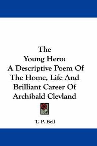 Cover image for The Young Hero: A Descriptive Poem of the Home, Life and Brilliant Career of Archibald Clevland