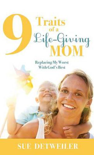 Cover image for 9 Traits of a Life-Giving Mom: Replacing My Worst with Gods Best