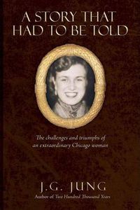 Cover image for A Story That Had To Be Told: The Challenges and Triumphs of an Extraordinary Chicago Woman