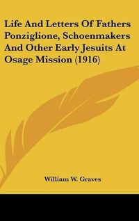 Cover image for Life and Letters of Fathers Ponziglione, Schoenmakers and Other Early Jesuits at Osage Mission (1916)